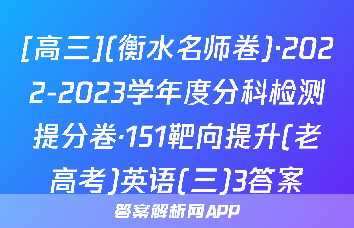[高三](衡水名师卷)·2022-2023学年度分科检测提分卷·151靶向提升(老高考)英语(三)3答案