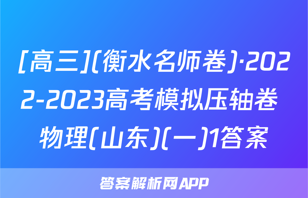 [高三](衡水名师卷)·2022-2023高考模拟压轴卷 物理(山东)(一)1答案
