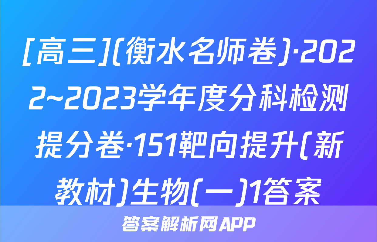 [高三](衡水名师卷)·2022~2023学年度分科检测提分卷·151靶向提升(新教材)生物(一)1答案