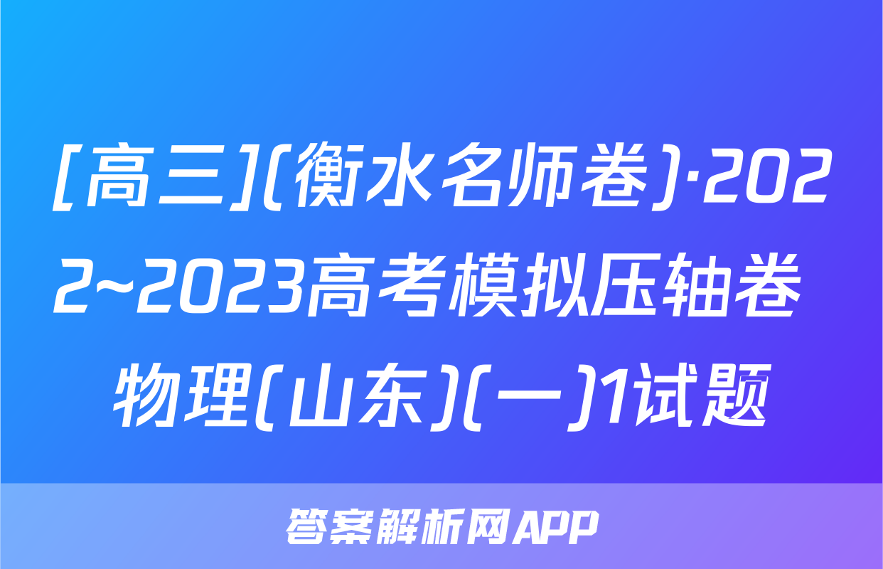 [高三](衡水名师卷)·2022~2023高考模拟压轴卷 物理(山东)(一)1试题