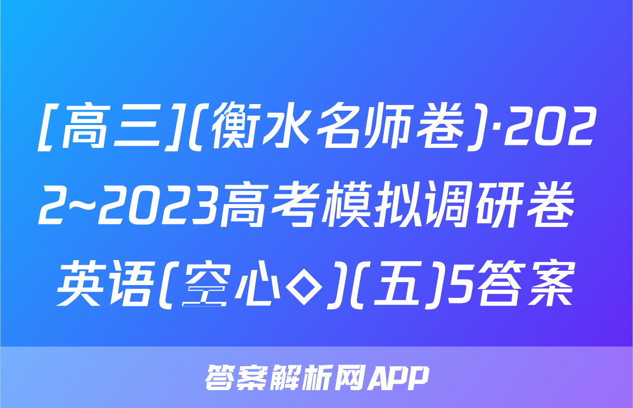 [高三](衡水名师卷)·2022~2023高考模拟调研卷 英语(空心◇)(五)5答案