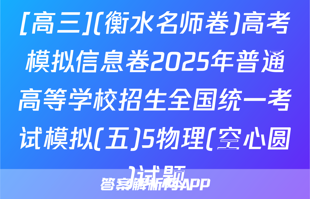 [高三](衡水名师卷)高考模拟信息卷2025年普通高等学校招生全国统一考试模拟(五)5物理(空心圆)试题