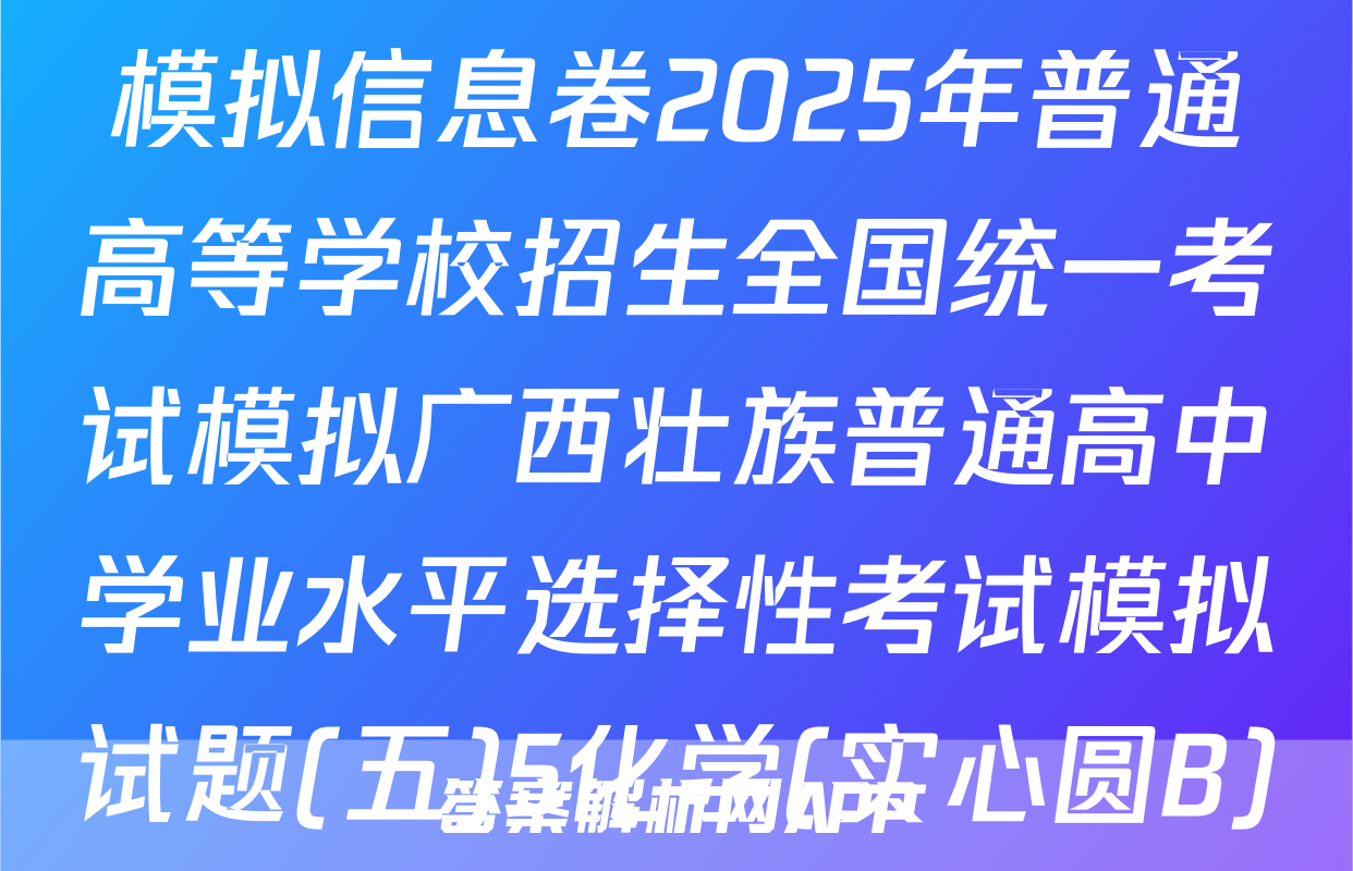 [高三](衡水名师卷)高考模拟信息卷2025年普通高等学校招生全国统一考试模拟广西壮族普通高中学业水平选择性考试模拟试题(五)5化学(实心圆B)试题