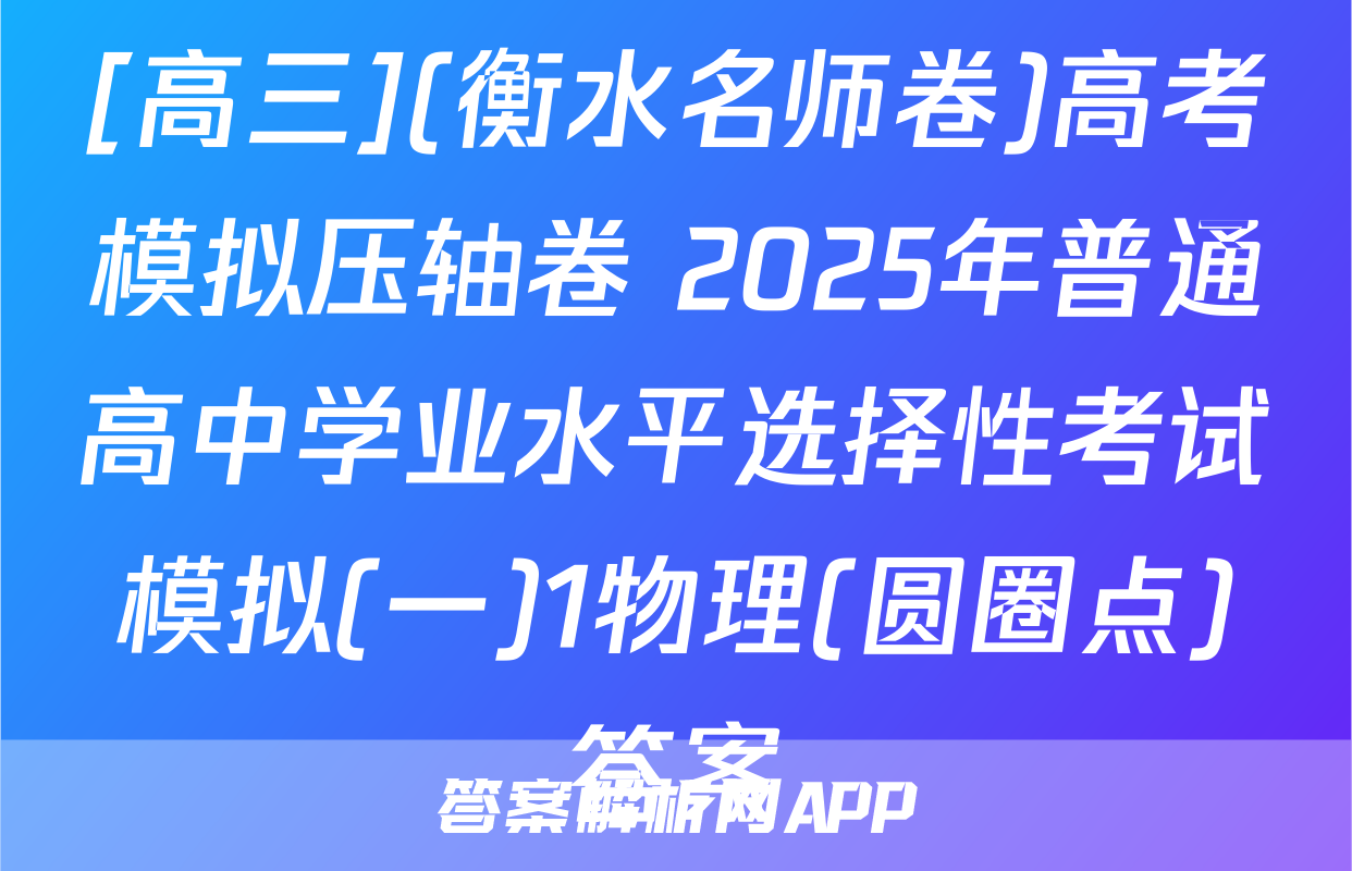 [高三](衡水名师卷)高考模拟压轴卷 2025年普通高中学业水平选择性考试模拟(一)1物理(圆圈点)答案