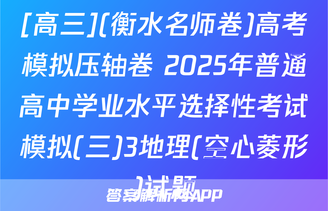 [高三](衡水名师卷)高考模拟压轴卷 2025年普通高中学业水平选择性考试模拟(三)3地理(空心菱形)试题