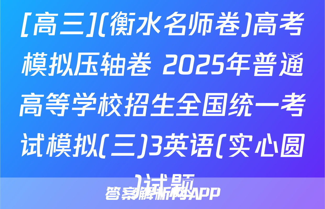 [高三](衡水名师卷)高考模拟压轴卷 2025年普通高等学校招生全国统一考试模拟(三)3英语(实心圆)试题