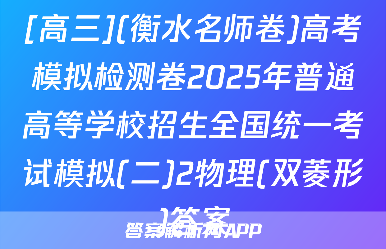 [高三](衡水名师卷)高考模拟检测卷2025年普通高等学校招生全国统一考试模拟(二)2物理(双菱形)答案
