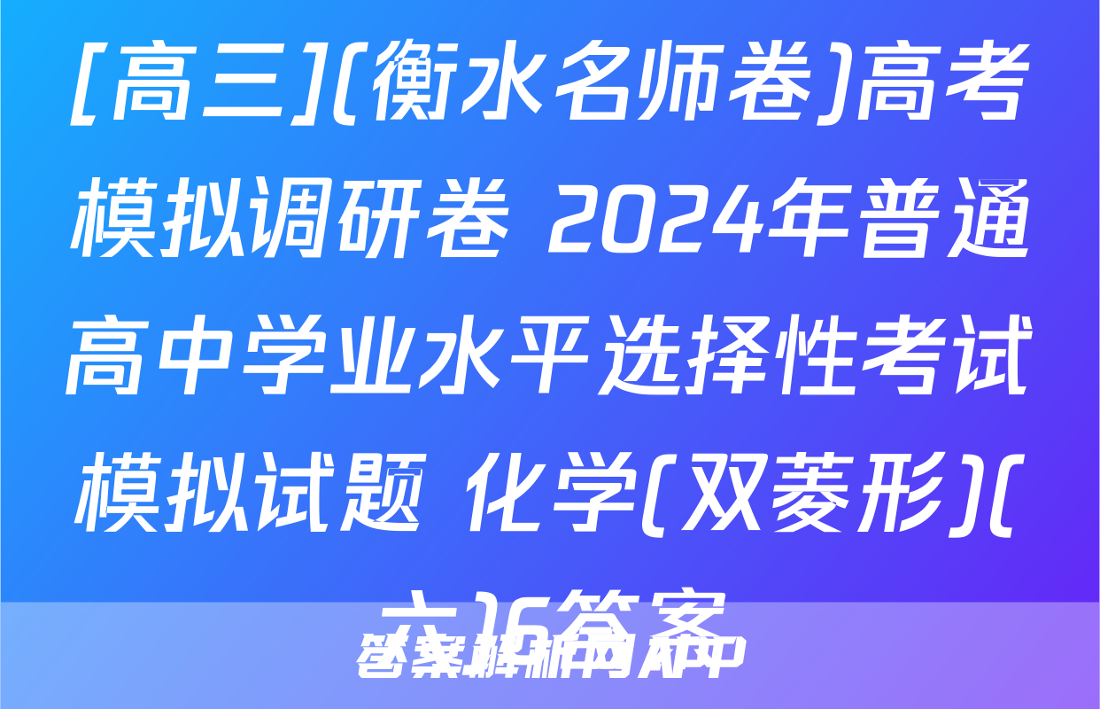 [高三](衡水名师卷)高考模拟调研卷 2024年普通高中学业水平选择性考试模拟试题 化学(双菱形)(六)6答案
