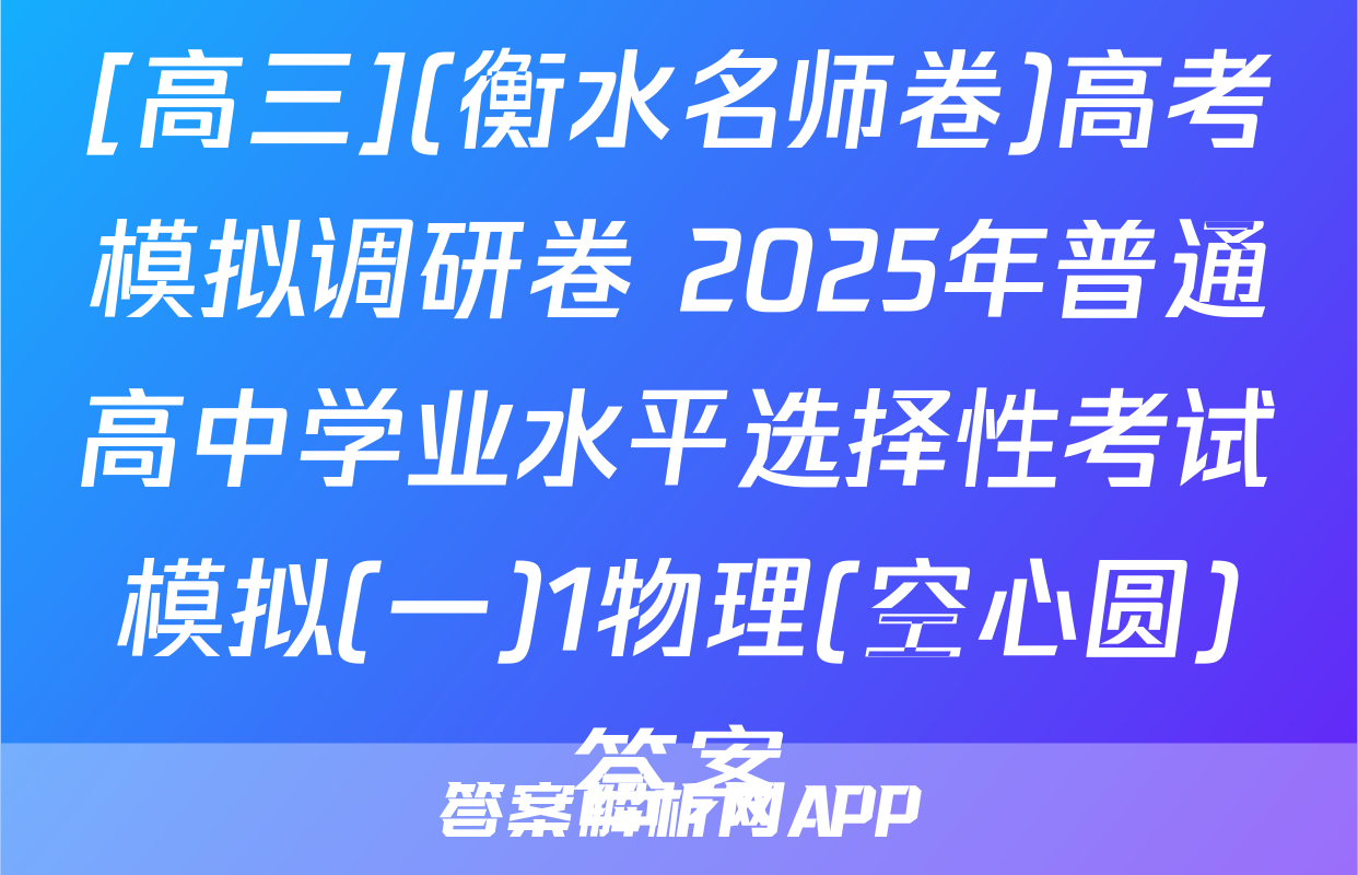 [高三](衡水名师卷)高考模拟调研卷 2025年普通高中学业水平选择性考试模拟(一)1物理(空心圆)答案