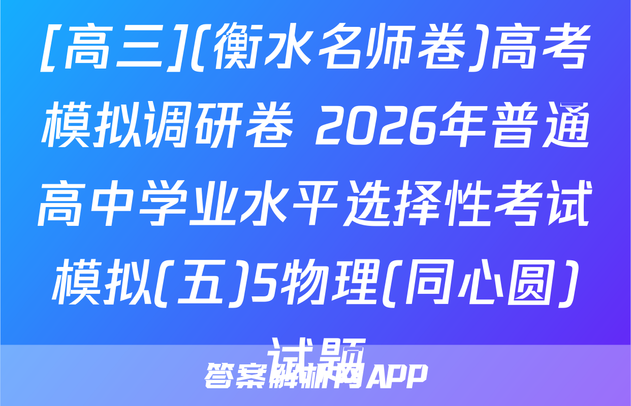 [高三](衡水名师卷)高考模拟调研卷 2026年普通高中学业水平选择性考试模拟(五)5物理(同心圆)试题