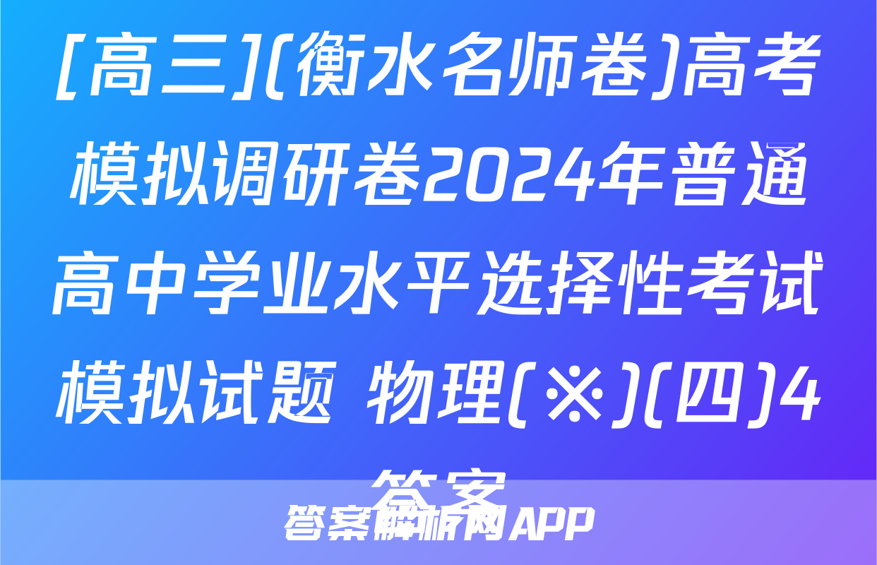 [高三](衡水名师卷)高考模拟调研卷2024年普通高中学业水平选择性考试模拟试题 物理(※)(四)4答案