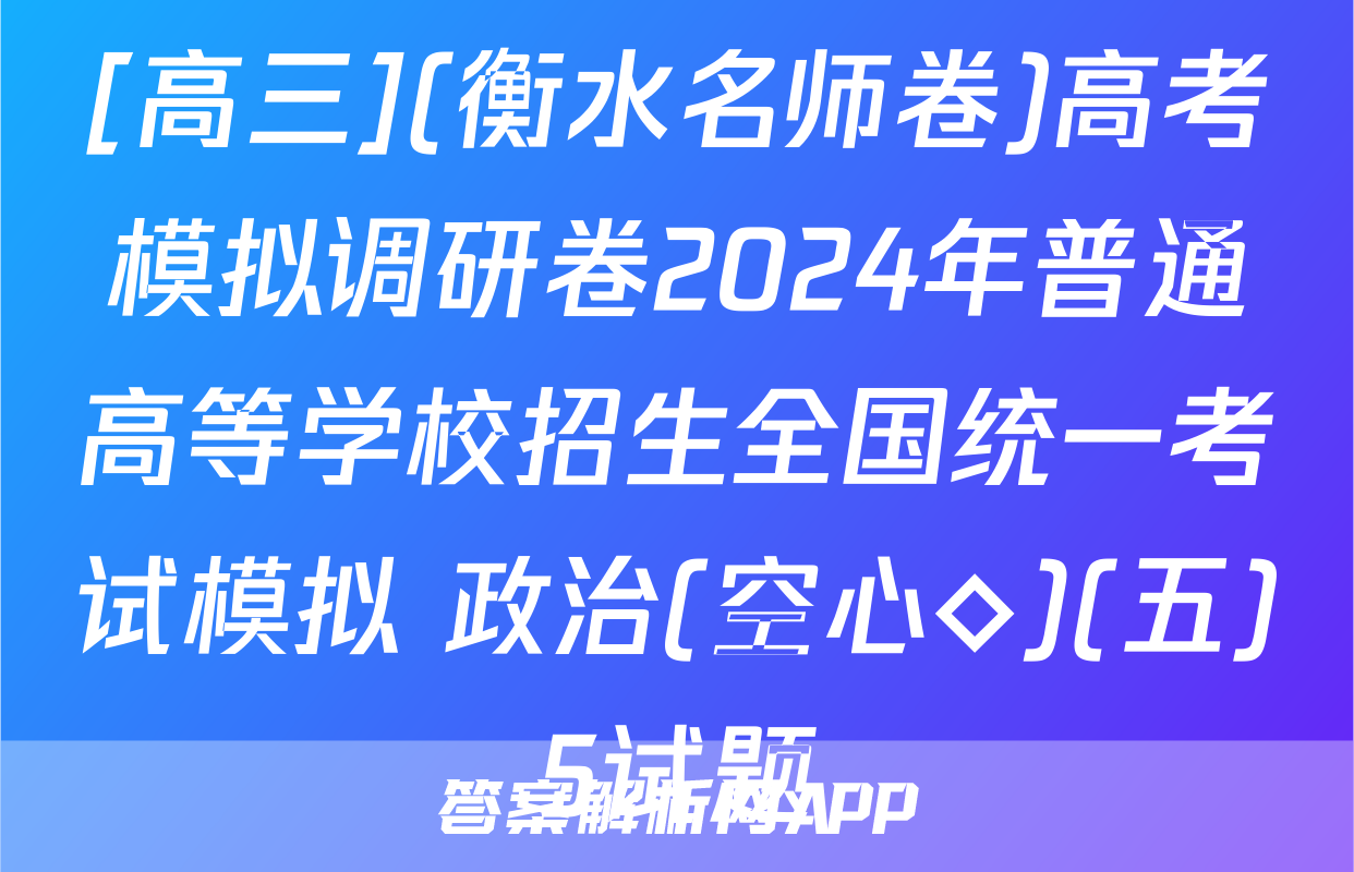 [高三](衡水名师卷)高考模拟调研卷2024年普通高等学校招生全国统一考试模拟 政治(空心◇)(五)5试题