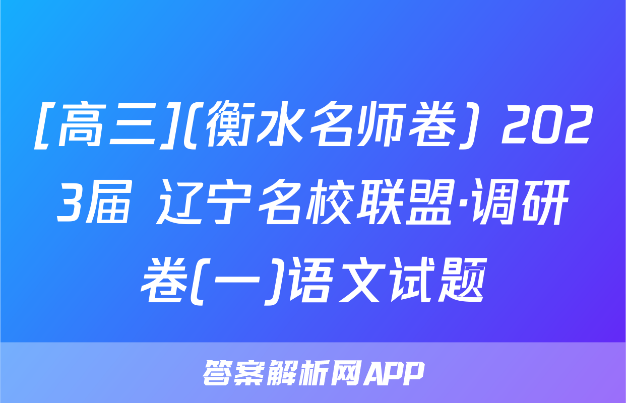 [高三](衡水名师卷) 2023届 辽宁名校联盟·调研卷(一)语文试题