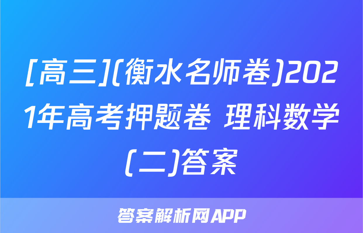 [高三](衡水名师卷)2021年高考押题卷 理科数学(二)答案