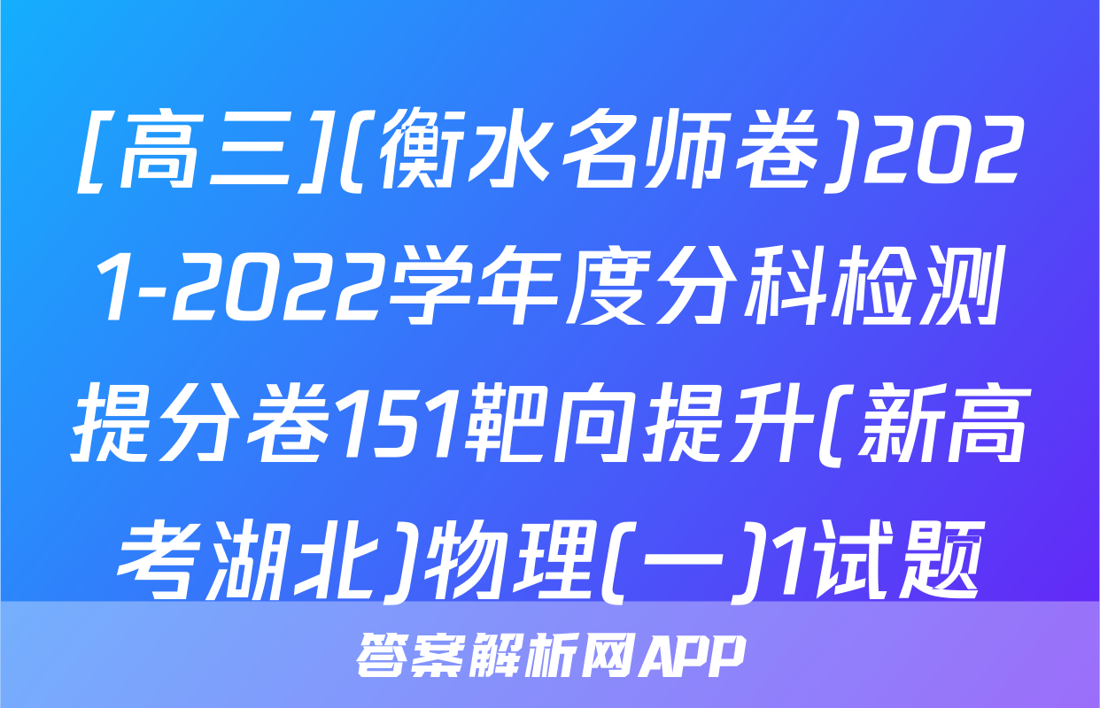 [高三](衡水名师卷)2021-2022学年度分科检测提分卷151靶向提升(新高考湖北)物理(一)1试题