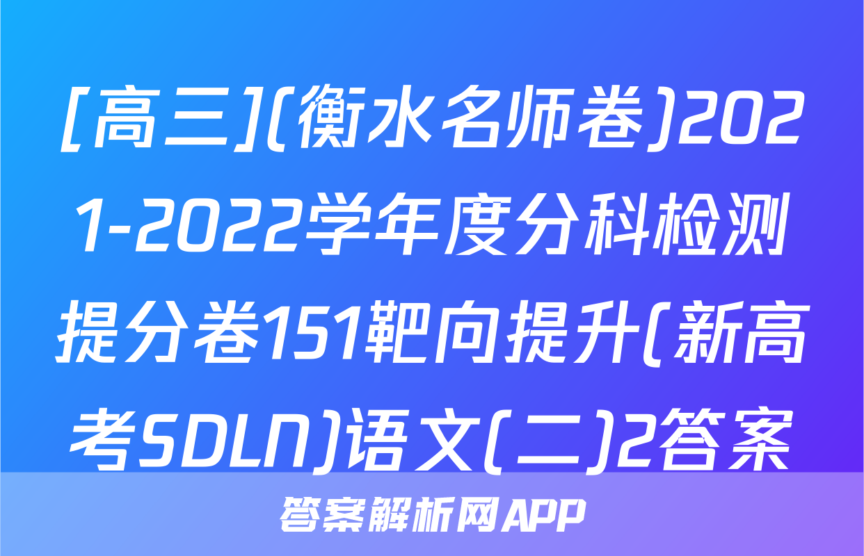 [高三](衡水名师卷)2021-2022学年度分科检测提分卷151靶向提升(新高考SDLN)语文(二)2答案