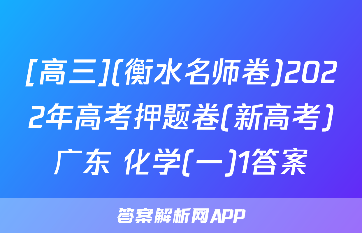 [高三](衡水名师卷)2022年高考押题卷(新高考)广东 化学(一)1答案