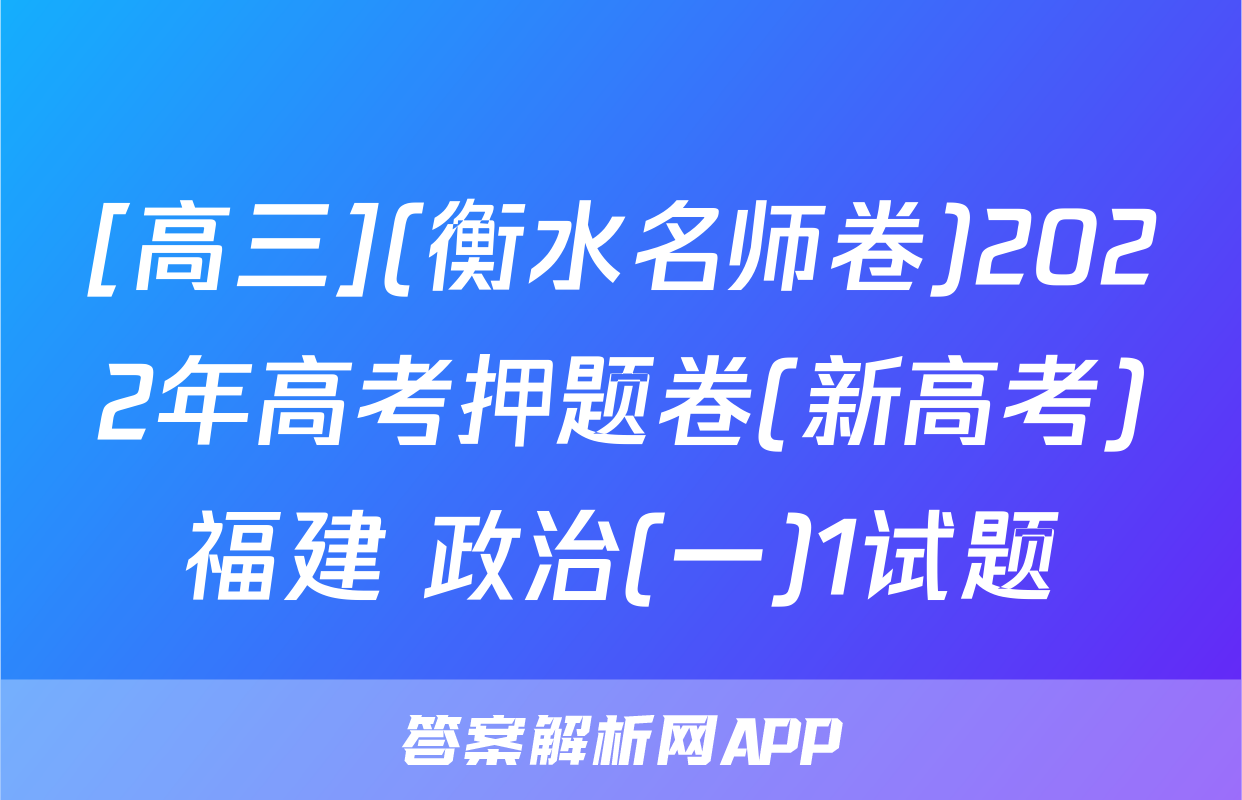 [高三](衡水名师卷)2022年高考押题卷(新高考)福建 政治(一)1试题