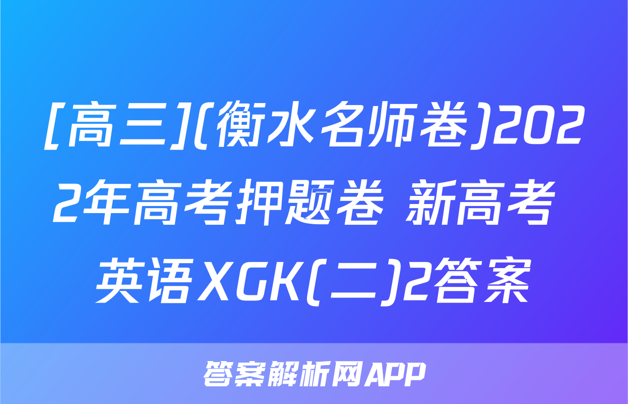 [高三](衡水名师卷)2022年高考押题卷 新高考 英语XGK(二)2答案