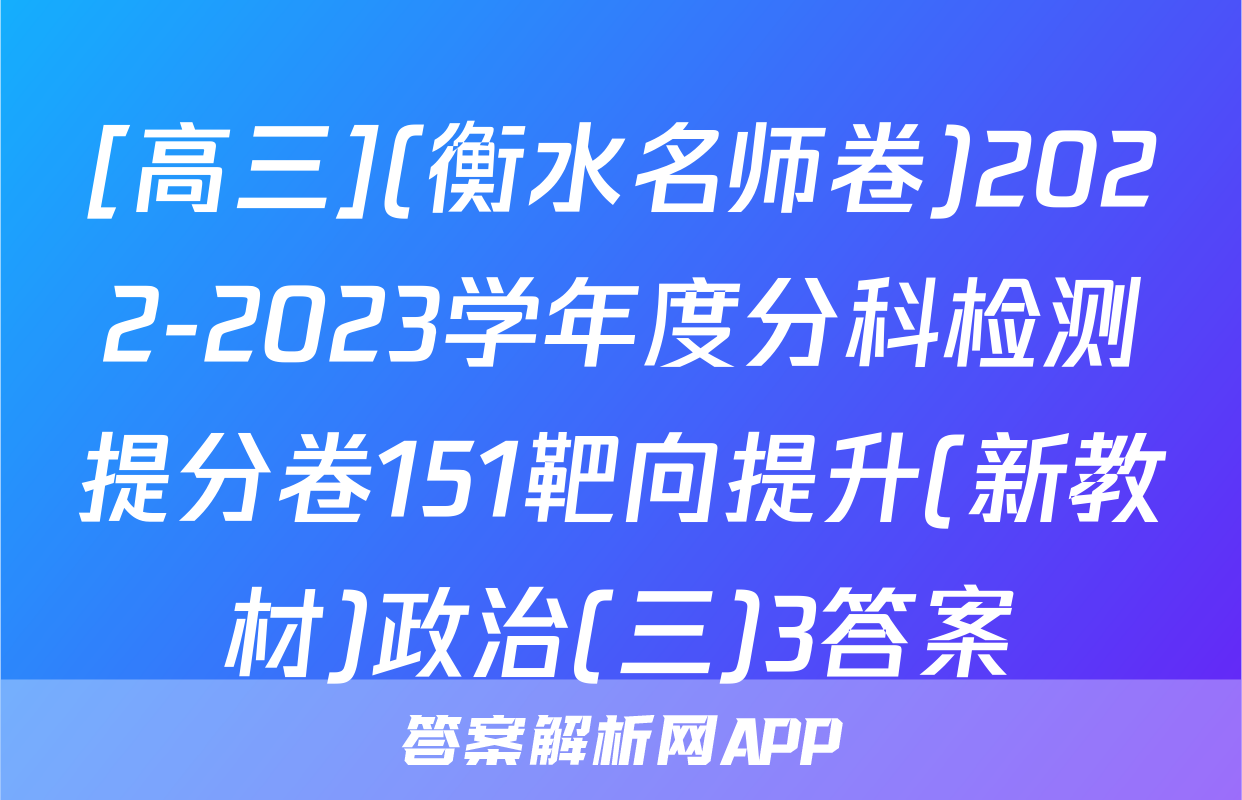 [高三](衡水名师卷)2022-2023学年度分科检测提分卷151靶向提升(新教材)政治(三)3答案