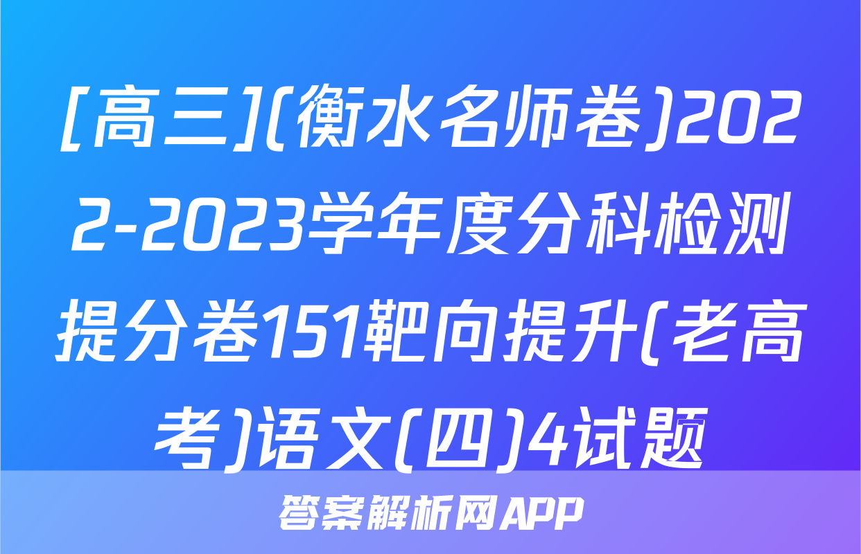[高三](衡水名师卷)2022-2023学年度分科检测提分卷151靶向提升(老高考)语文(四)4试题