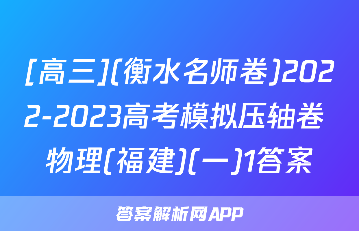 [高三](衡水名师卷)2022-2023高考模拟压轴卷 物理(福建)(一)1答案