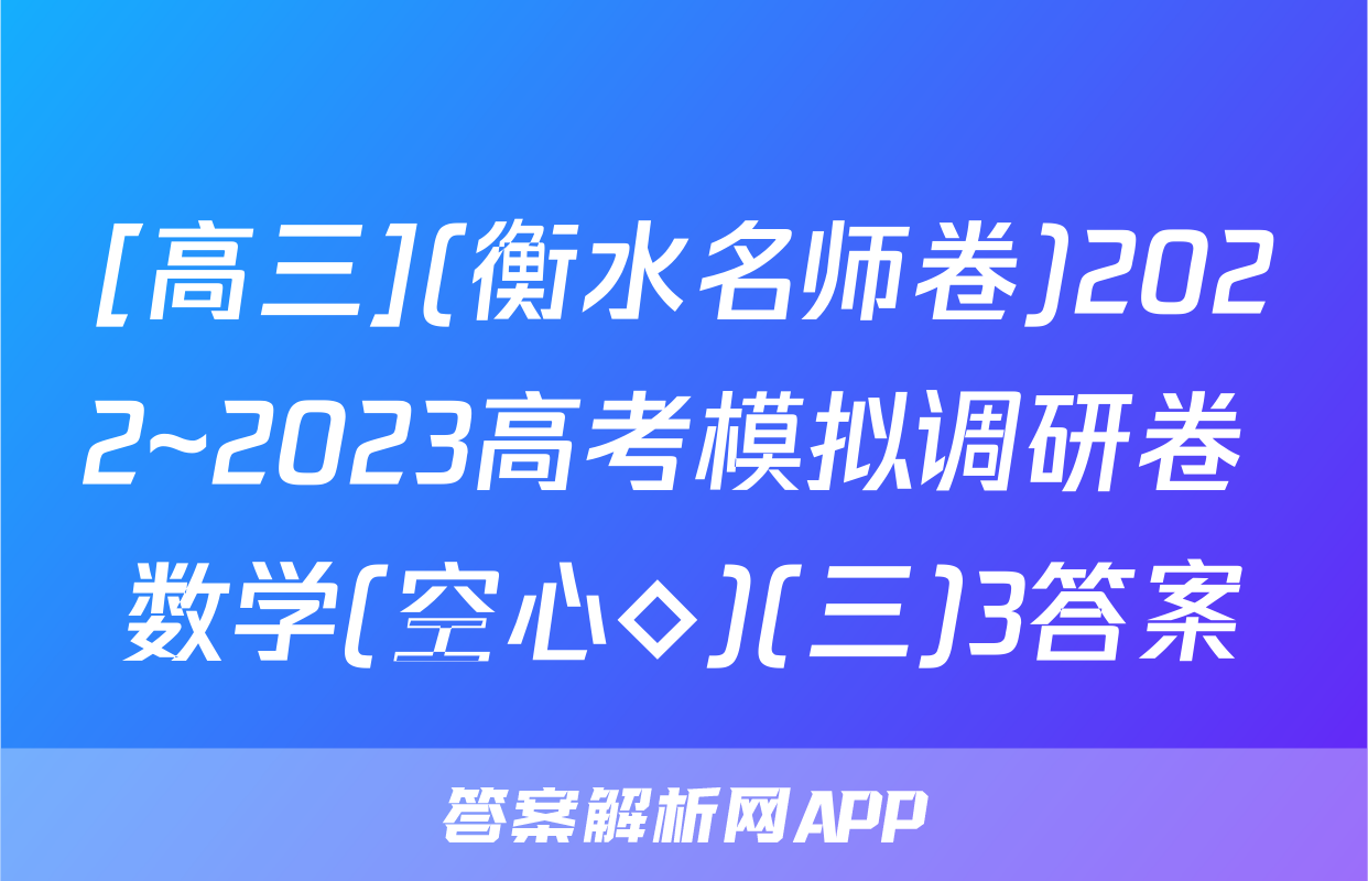 [高三](衡水名师卷)2022~2023高考模拟调研卷 数学(空心◇)(三)3答案