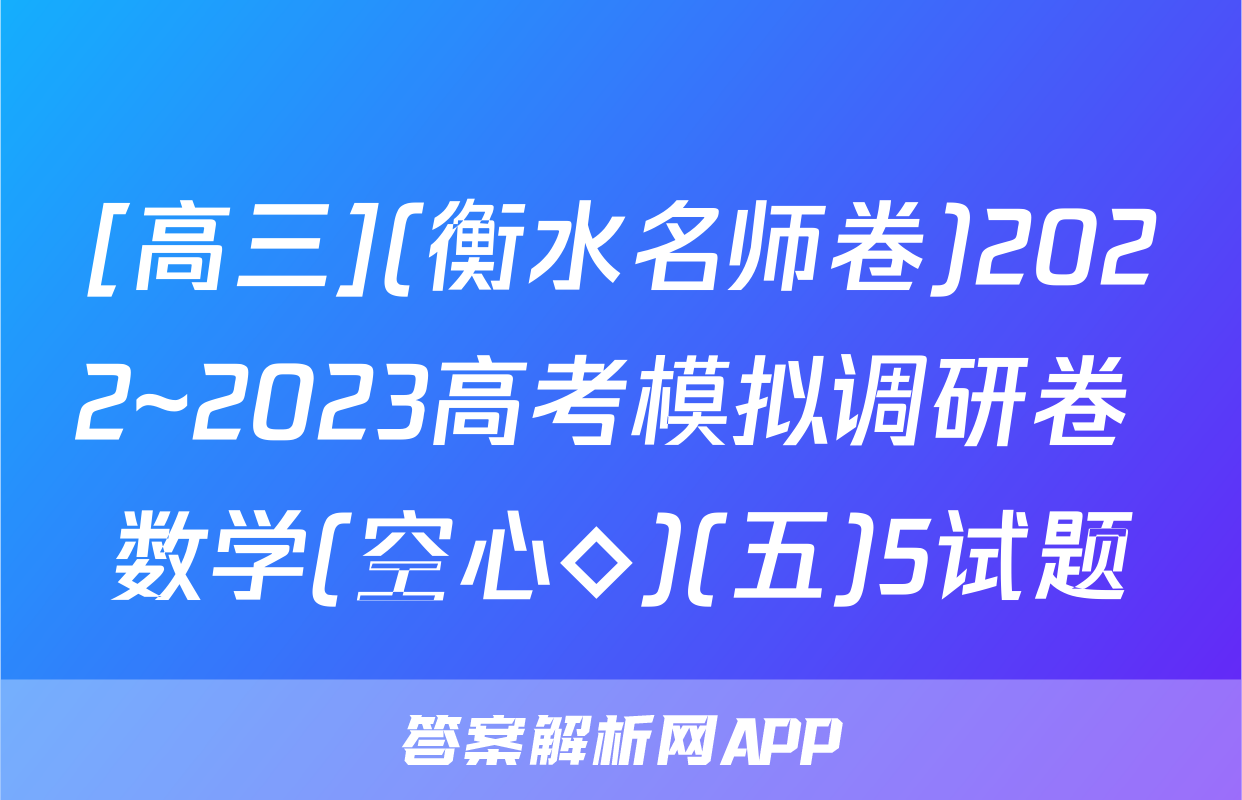 [高三](衡水名师卷)2022~2023高考模拟调研卷 数学(空心◇)(五)5试题