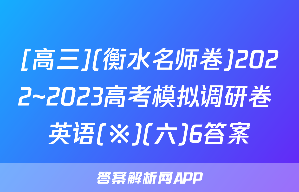 [高三](衡水名师卷)2022~2023高考模拟调研卷 英语(※)(六)6答案