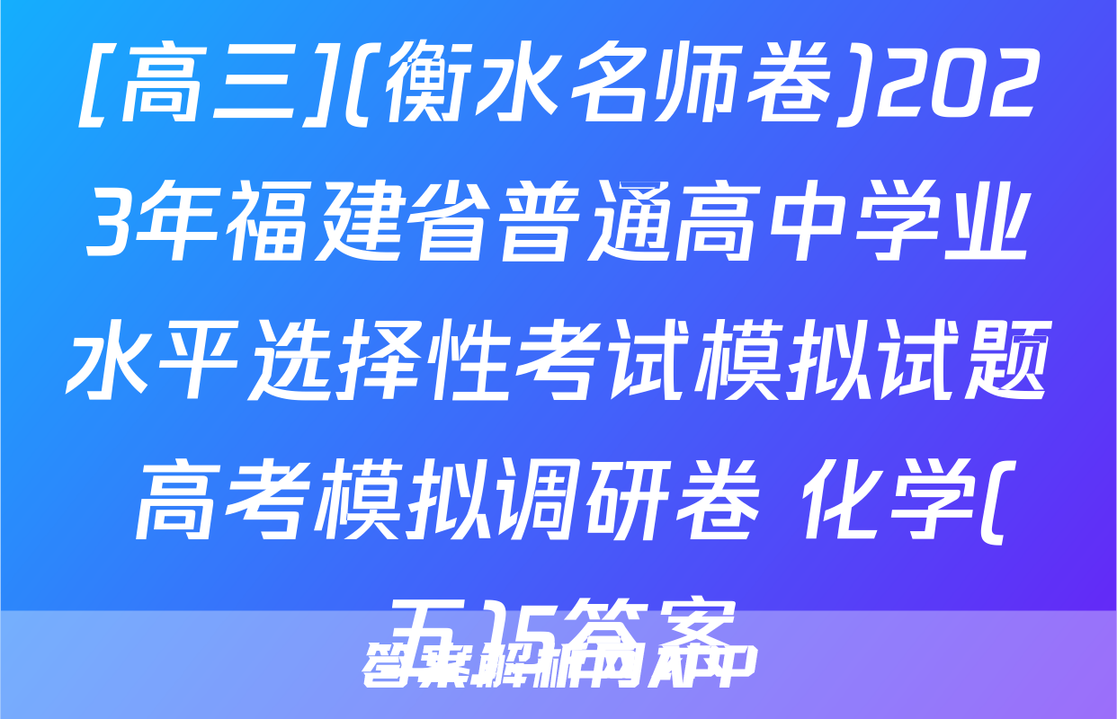 [高三](衡水名师卷)2023年福建省普通高中学业水平选择性考试模拟试题 高考模拟调研卷 化学(五)5答案