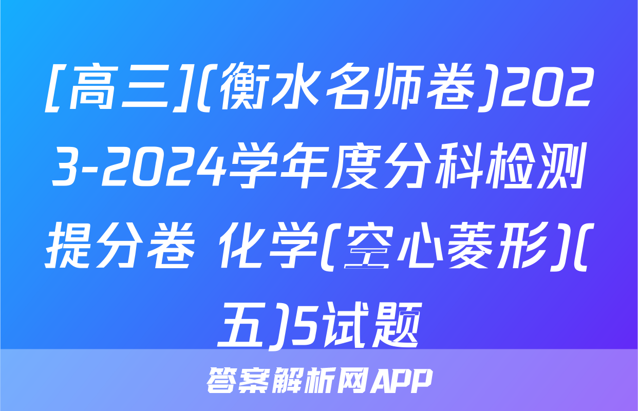 [高三](衡水名师卷)2023-2024学年度分科检测提分卷 化学(空心菱形)(五)5试题