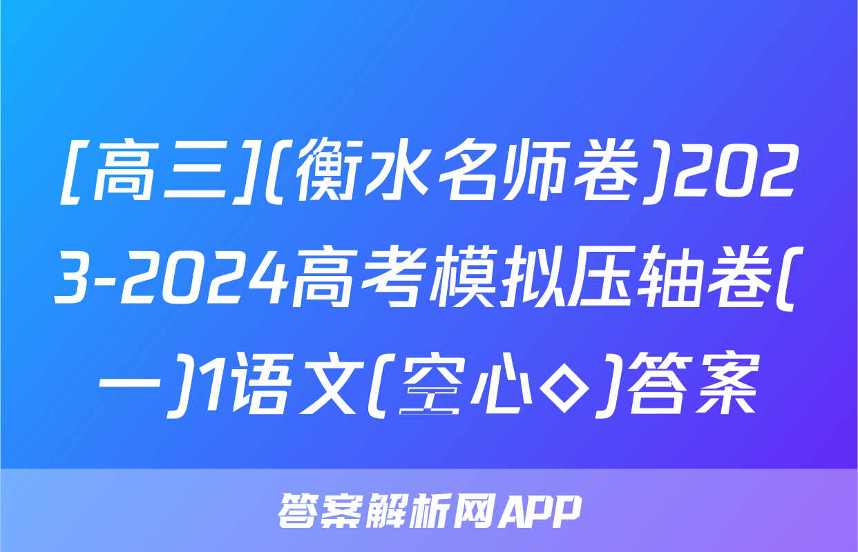 [高三](衡水名师卷)2023-2024高考模拟压轴卷(一)1语文(空心◇)答案