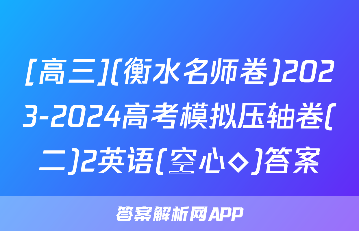 [高三](衡水名师卷)2023-2024高考模拟压轴卷(二)2英语(空心◇)答案