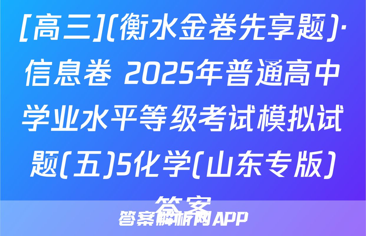 [高三](衡水金卷先享题)·信息卷 2025年普通高中学业水平等级考试模拟试题(五)5化学(山东专版)答案