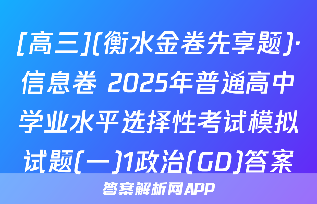 [高三](衡水金卷先享题)·信息卷 2025年普通高中学业水平选择性考试模拟试题(一)1政治(GD)答案