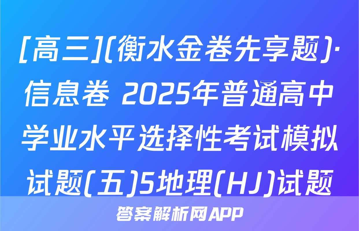 [高三](衡水金卷先享题)·信息卷 2025年普通高中学业水平选择性考试模拟试题(五)5地理(HJ)试题