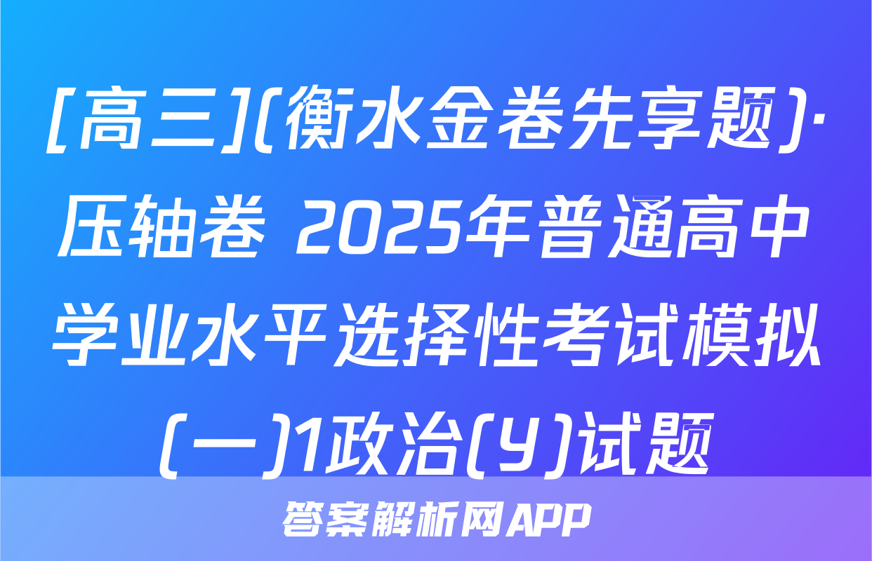 [高三](衡水金卷先享题)·压轴卷 2025年普通高中学业水平选择性考试模拟(一)1政治(Y)试题