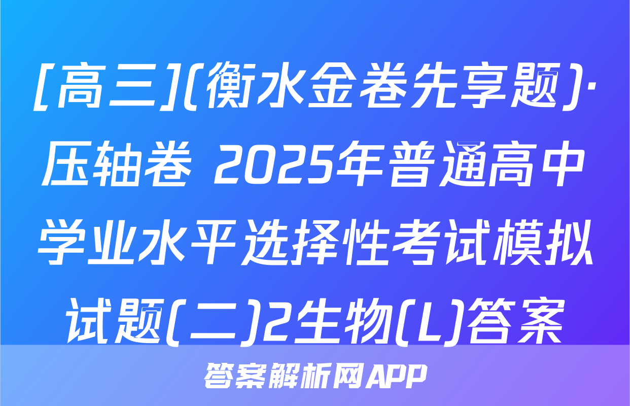 [高三](衡水金卷先享题)·压轴卷 2025年普通高中学业水平选择性考试模拟试题(二)2生物(L)答案