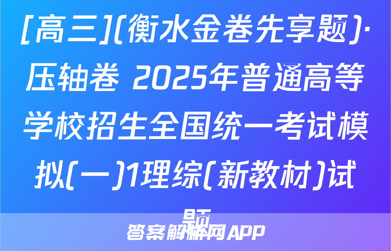 [高三](衡水金卷先享题)·压轴卷 2025年普通高等学校招生全国统一考试模拟(一)1理综(新教材)试题