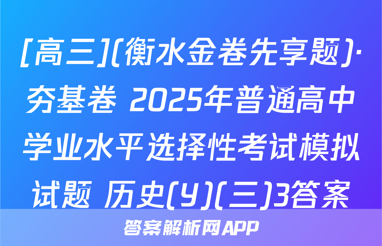[高三](衡水金卷先享题)·夯基卷 2025年普通高中学业水平选择性考试模拟试题 历史(Y)(三)3答案