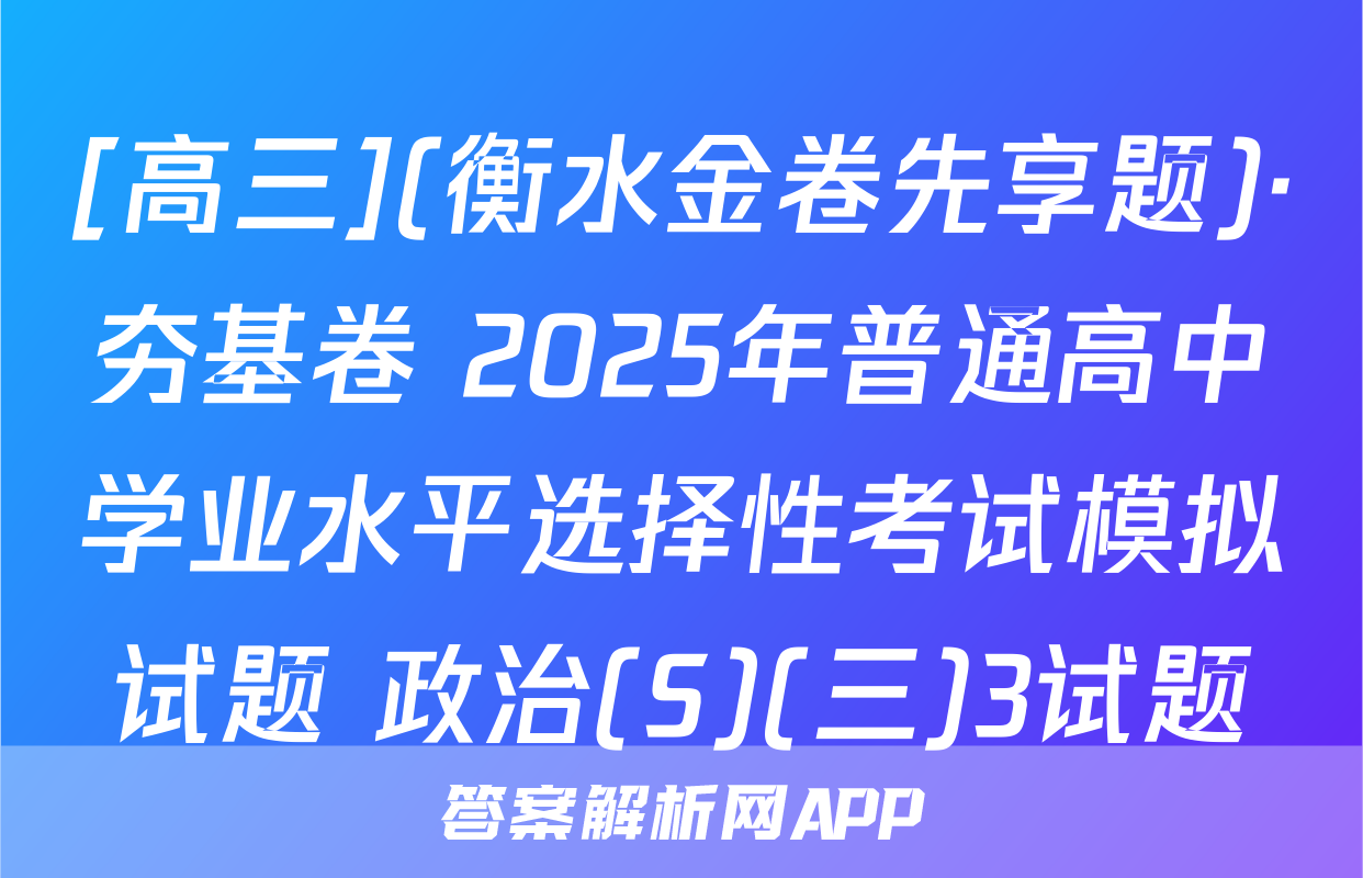 [高三](衡水金卷先享题)·夯基卷 2025年普通高中学业水平选择性考试模拟试题 政治(S)(三)3试题
