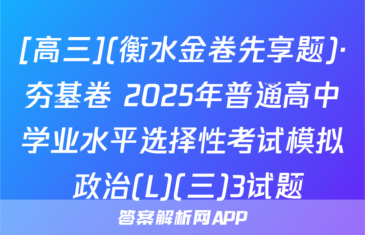 [高三](衡水金卷先享题)·夯基卷 2025年普通高中学业水平选择性考试模拟 政治(L)(三)3试题