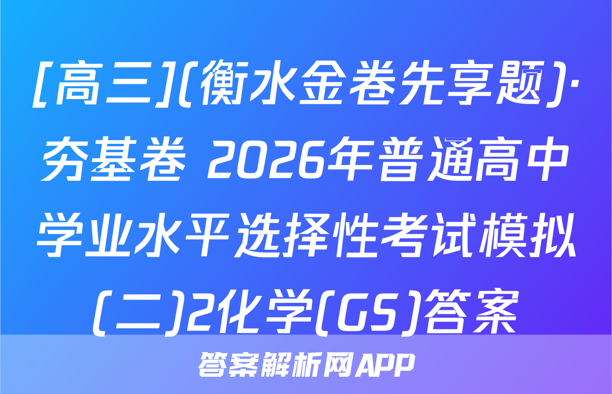 [高三](衡水金卷先享题)·夯基卷 2026年普通高中学业水平选择性考试模拟(二)2化学(GS)答案