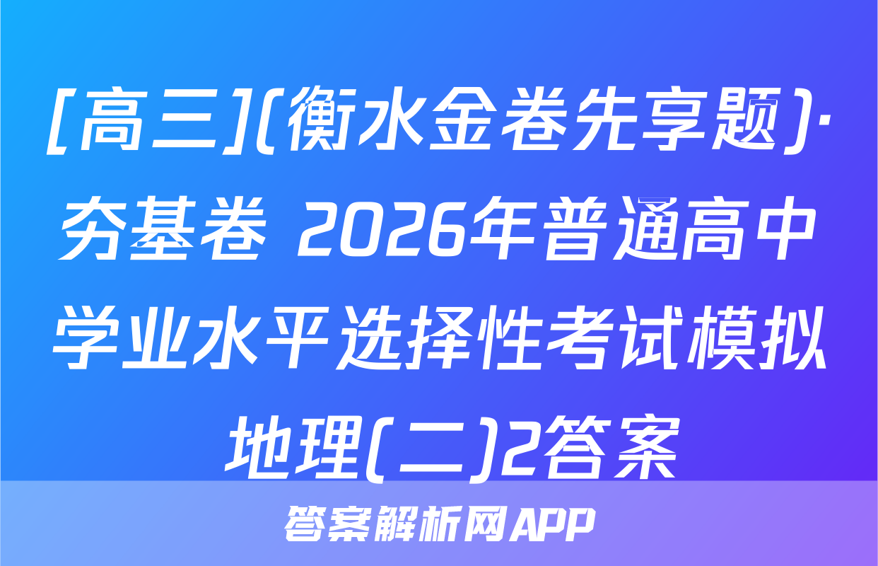 [高三](衡水金卷先享题)·夯基卷 2026年普通高中学业水平选择性考试模拟 地理(二)2答案