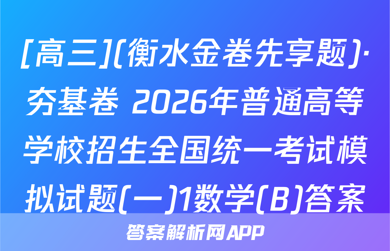[高三](衡水金卷先享题)·夯基卷 2026年普通高等学校招生全国统一考试模拟试题(一)1数学(B)答案