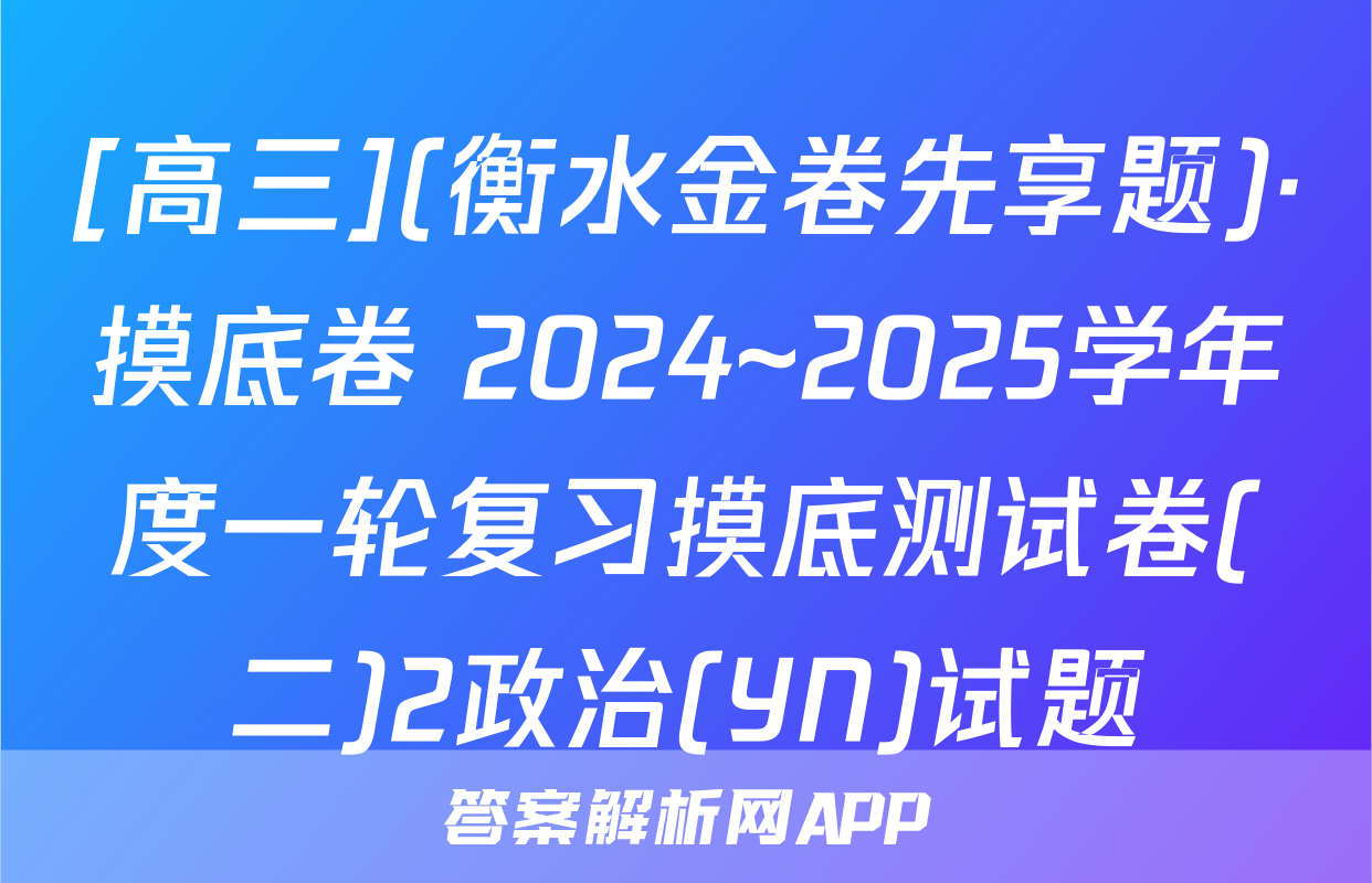 [高三](衡水金卷先享题)·摸底卷 2024~2025学年度一轮复习摸底测试卷(二)2政治(YN)试题