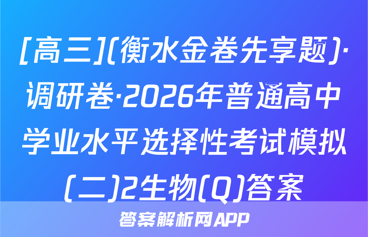[高三](衡水金卷先享题)·调研卷·2026年普通高中学业水平选择性考试模拟(二)2生物(Q)答案