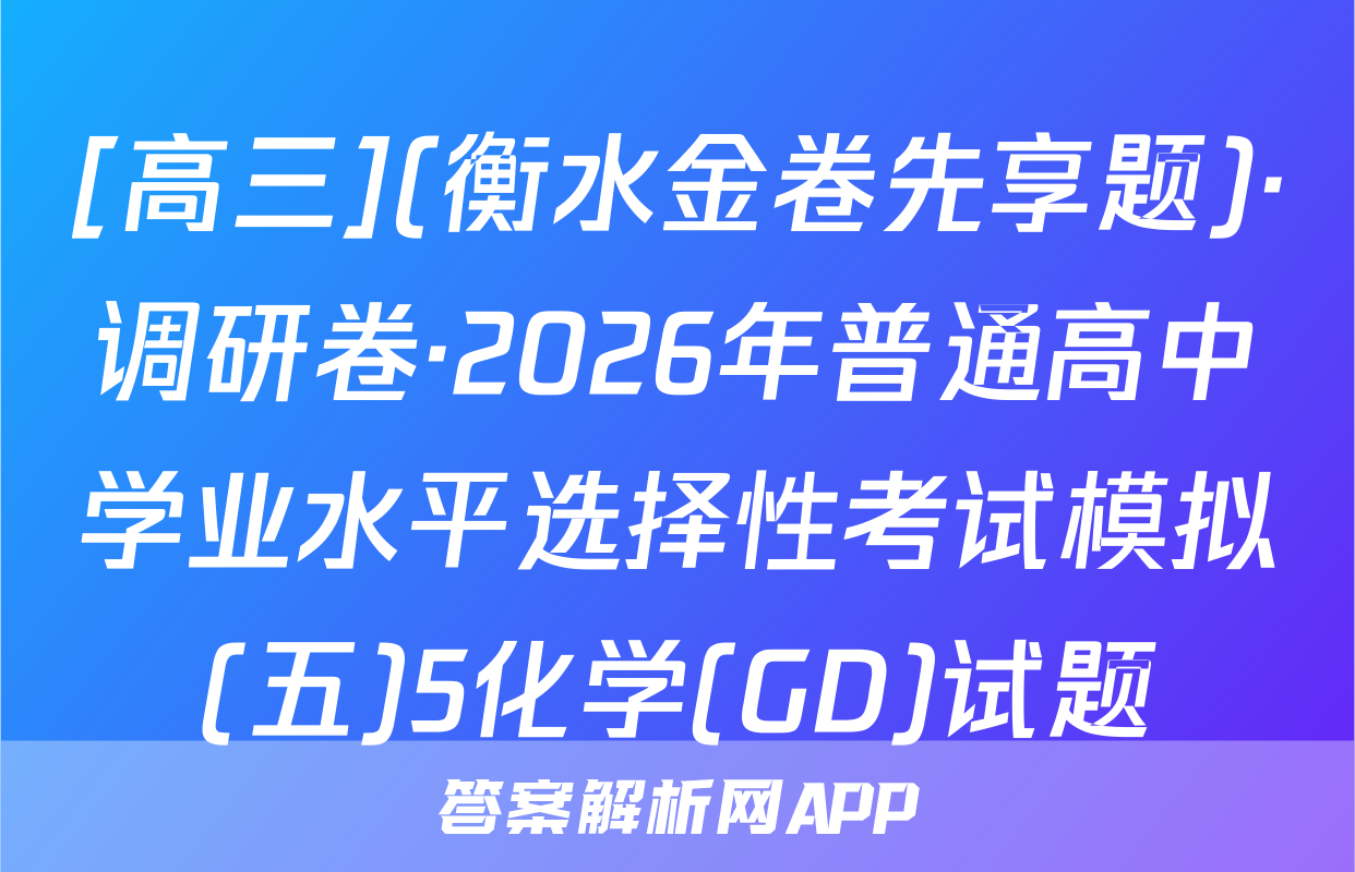 [高三](衡水金卷先享题)·调研卷·2026年普通高中学业水平选择性考试模拟(五)5化学(GD)试题