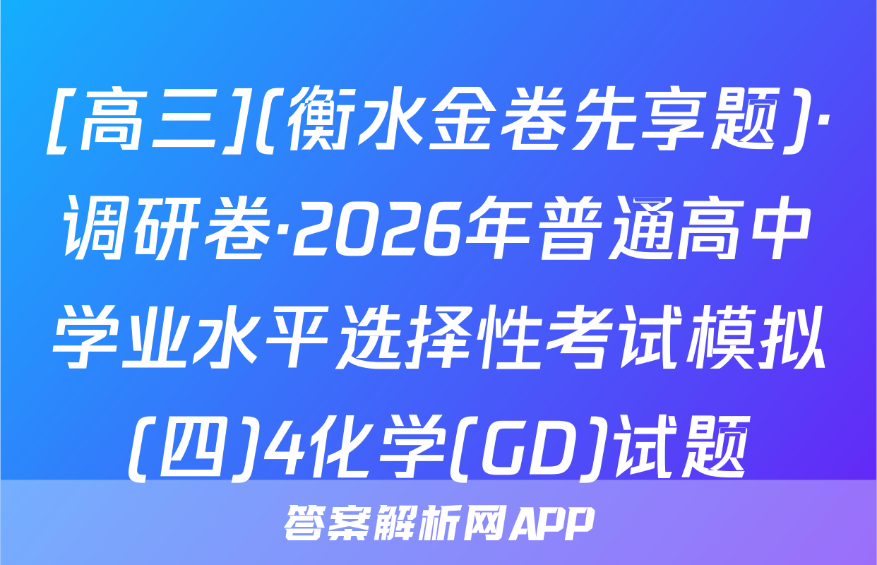 [高三](衡水金卷先享题)·调研卷·2026年普通高中学业水平选择性考试模拟(四)4化学(GD)试题