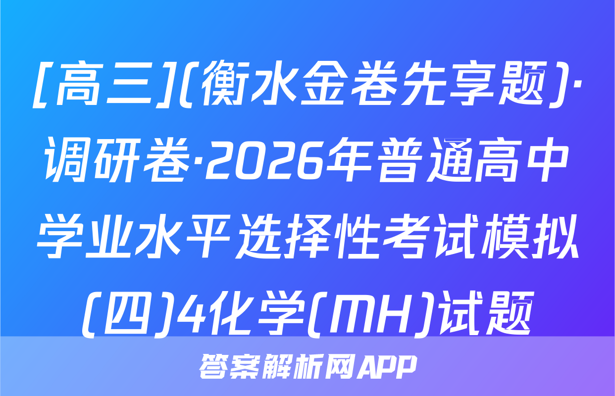 [高三](衡水金卷先享题)·调研卷·2026年普通高中学业水平选择性考试模拟(四)4化学(MH)试题